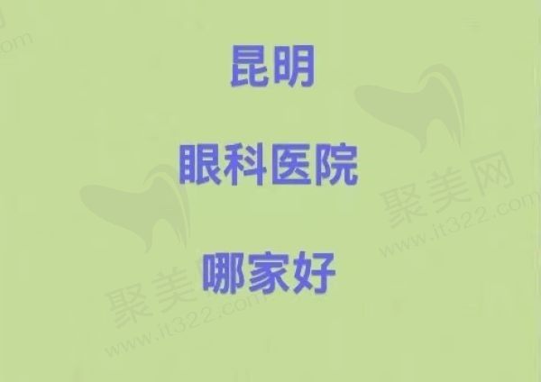 昆明眼科医院哪家好?来看看昆明眼科医院排名榜前五