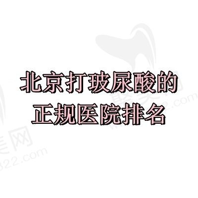 北京打玻尿酸的正规医院排名前十，打玻尿酸鼻子/玻尿酸丰唇等好又不贵