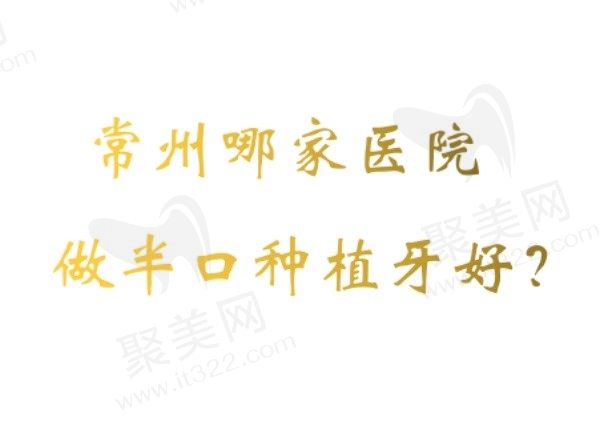常州哪家医院做半口种植牙好？推荐常州排名前五家口腔医院！