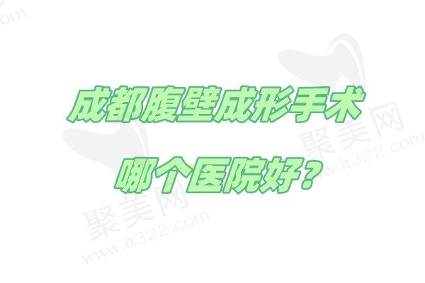 成都腹壁成形手术哪个医院好？四川现代/成都东篱/成都西区排名前三