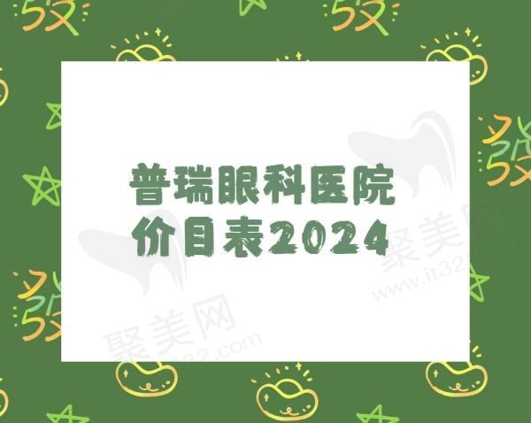 普瑞眼科医院价目表2024：近视手术/配镜/白内障/眼部检查等都有