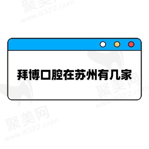 拜博口腔在江苏有几家？在苏州|无锡|泰州等地均有分布方便大家看诊