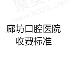 廊坊口腔医院收费标准表一览：种植牙3500/正畸7800/拔牙20元起