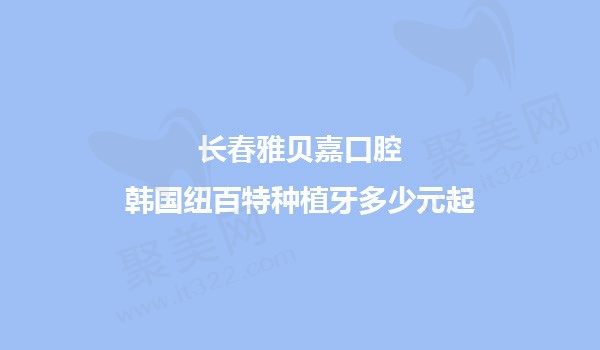 长春雅贝嘉口腔韩国纽百特种植牙1980元起，纯钛材质贴合度高恢复正常牙齿