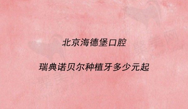 北京海德堡口腔瑞典诺贝尔种植牙6499元起，套餐集采种植熊医生种牙在线