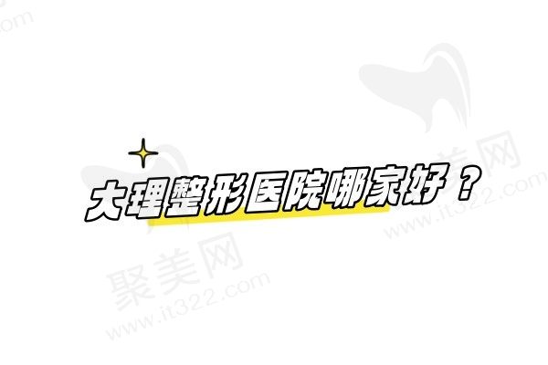 大理整形医院哪家好？大理吴氏嘉美/金格/怡美/伊美东方丽人排名靠前