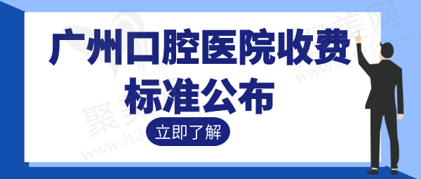 广州口腔医院收费标准公布 广州口腔医院收费标准公布
