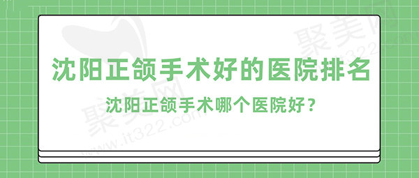 沈阳正颌手术哪个医院好？来看沈阳正颌手术好的医院排名