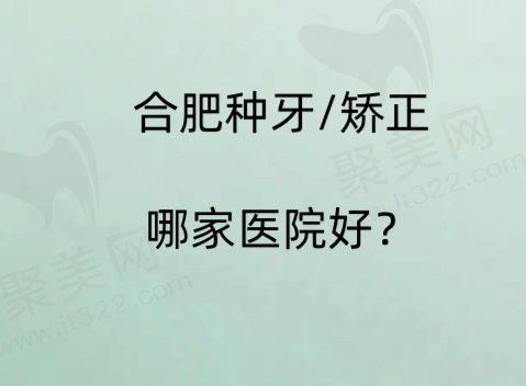 合肥种植/矫正哪家口腔医院好