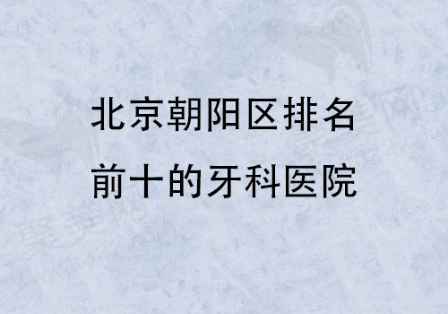 北京朝阳区牙科医院排名