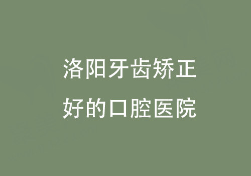 洛阳牙齿矫正好的口腔医院主题