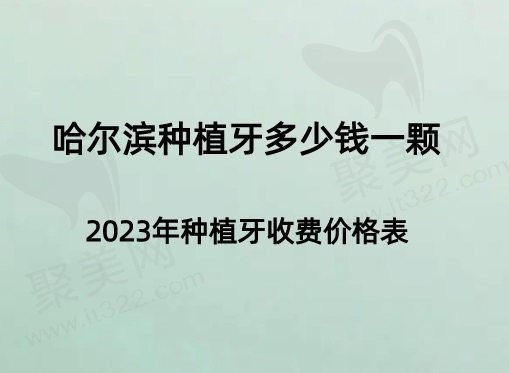 哈尔滨种植牙2023价格表