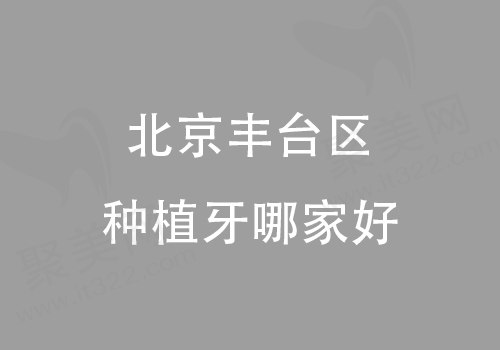 北京丰台区种植牙哪家好
