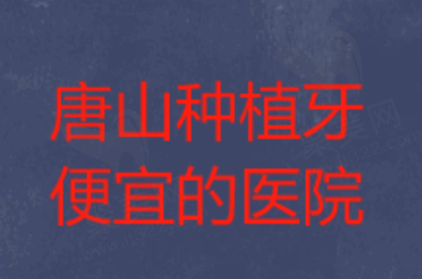 唐山做种植牙哪家医院便宜