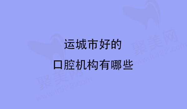 运城口腔医院有哪几家
