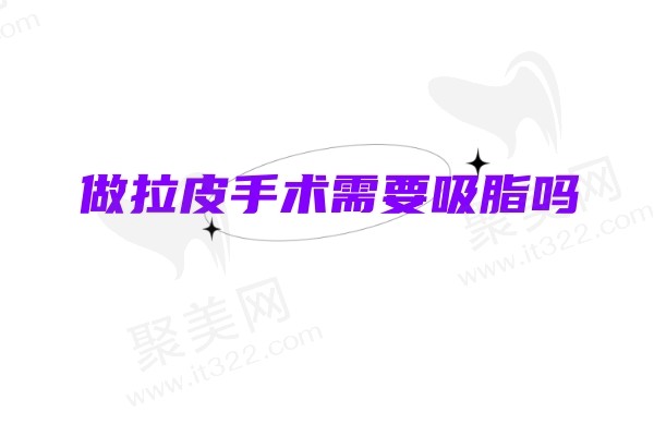做拉皮手术需要吸脂吗