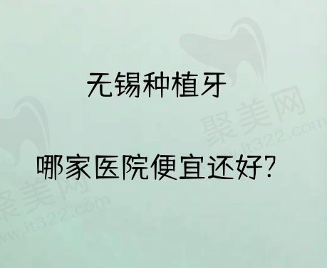 无锡种植牙哪家医院便宜还好?