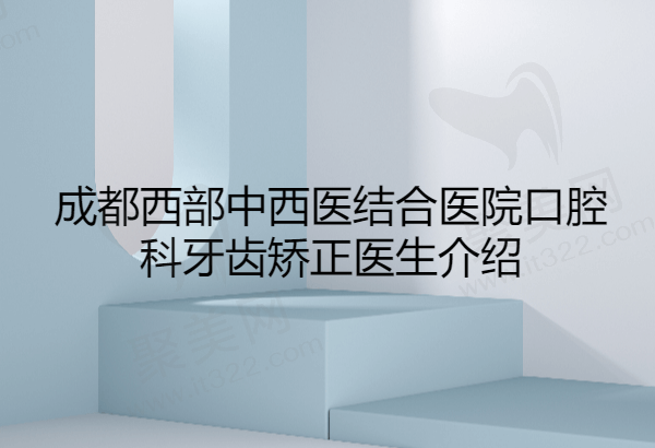 成都西部中西医结合医院口腔科牙齿矫正医生介绍