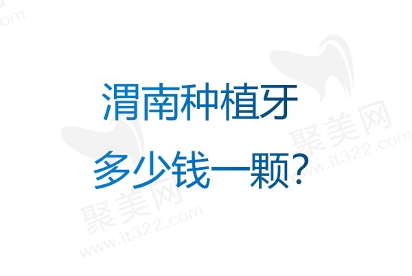 渭南种植牙多少钱一颗