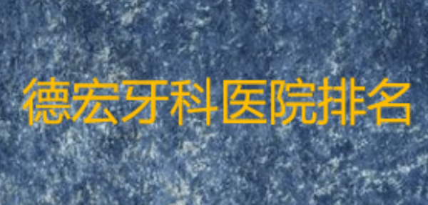 德宏牙科医院排名