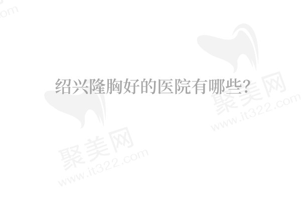 绍兴隆胸好的医院有哪些