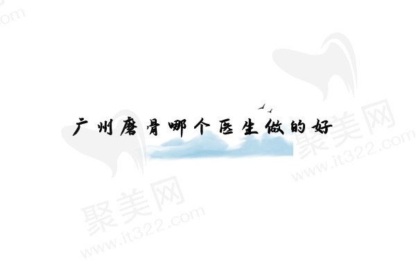 广州磨骨哪个医生做的好