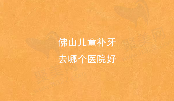 佛山儿童补牙去哪个医院好