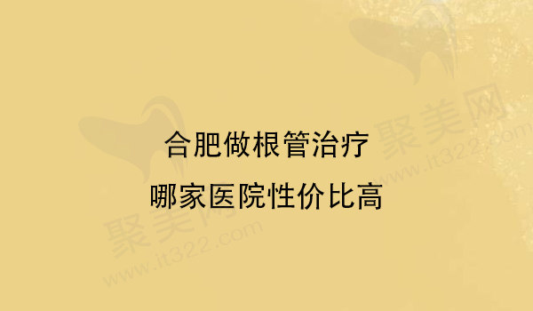 合肥做根管治疗哪家医院性价比高