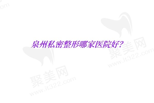 泉州私密整形哪家医院好