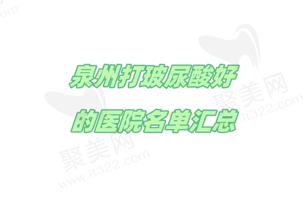 泉州打玻尿酸好的医院名单汇总