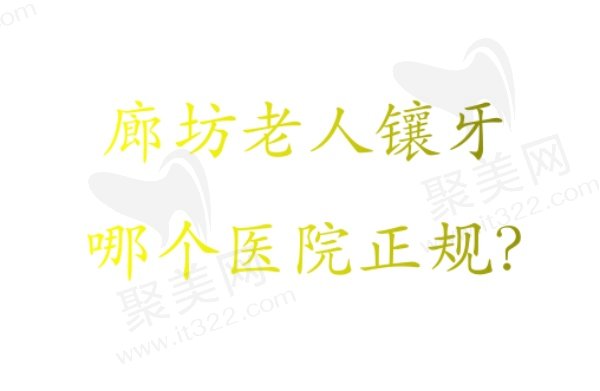 廊坊老人镶牙口腔医院排名榜