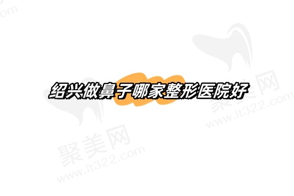 绍兴做鼻子哪家整形医院好