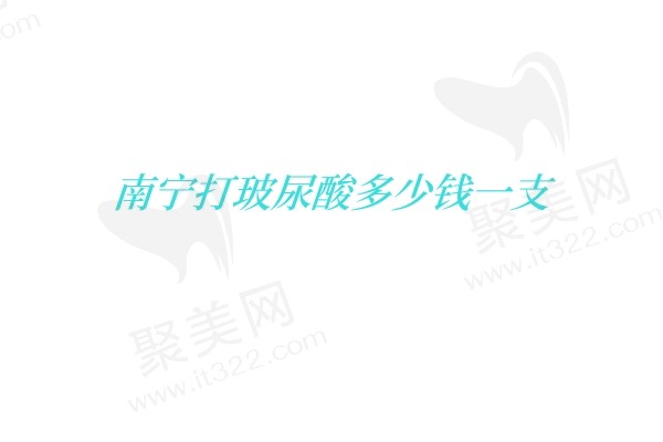 南宁打玻尿酸多少钱一支