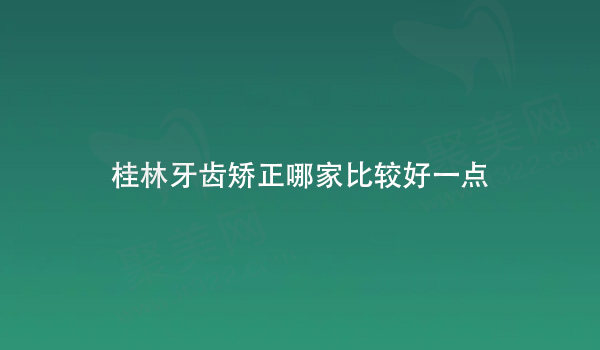 桂林牙齿矫正哪家比较好