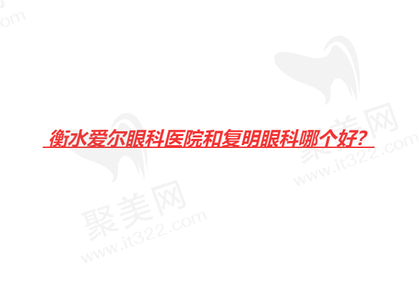 衡水爱尔眼科医院和复明眼科哪个好？