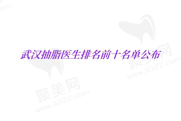 武汉抽脂医生排名前十名单公布