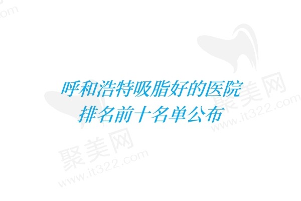呼和浩特吸脂好的医院排名前十名单公布