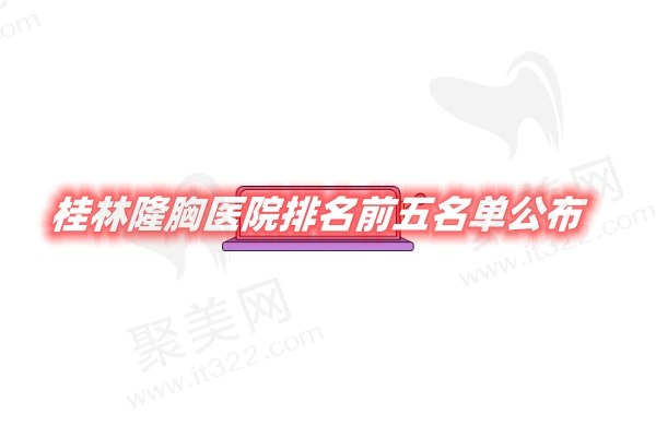 桂林隆胸医院排名前五名单公布