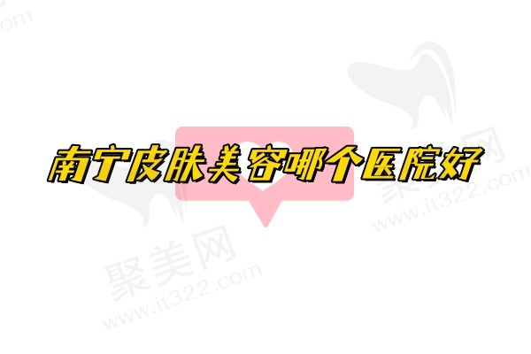 2024南宁皮肤美容哪个医院好