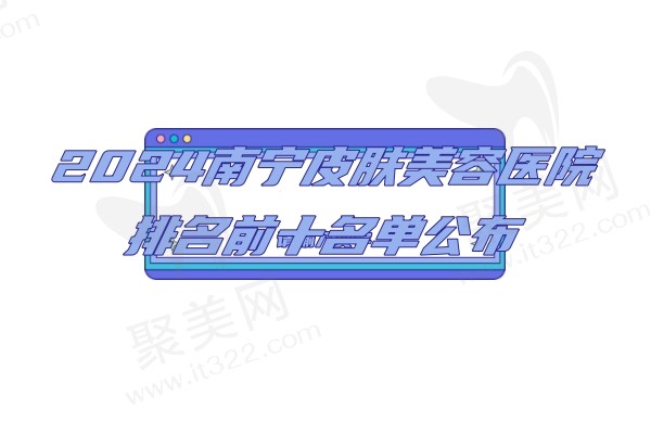 2024南宁皮肤美容医院排名前十名单公布