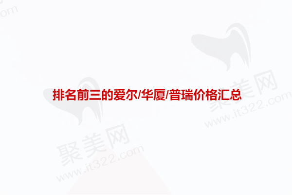 兰州排名前三的爱尔/华厦/普瑞价格汇总