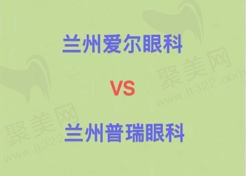 兰州爱尔眼科和普瑞眼科哪个好