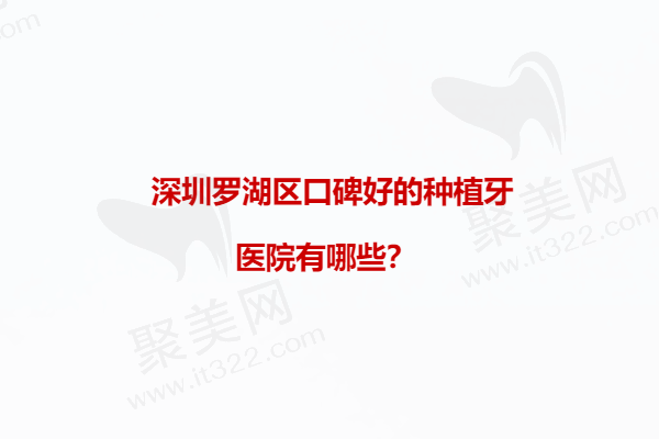 深圳罗湖区口碑好的种植牙医院有哪些？