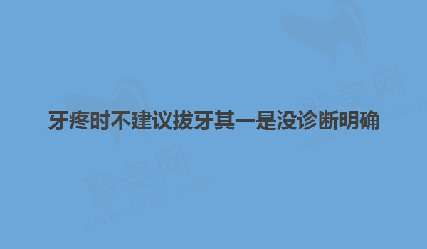 牙疼时不建议拔牙其一是没诊断明确